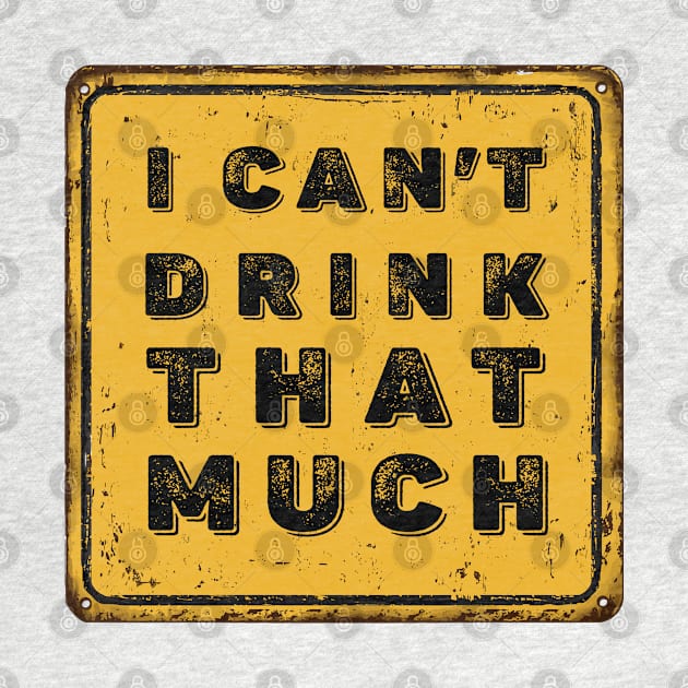 Drunk Humor: I Can't Drink That Much Sign (Drink Until You Want Me) by Puff Sumo